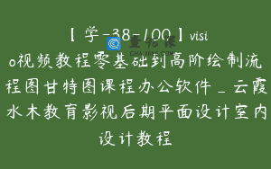 【学-38-100】visio视频教程零基础到高阶绘制流程图甘特图课程办公软件_云霞水木教育影视后期平面设计室内设计教程