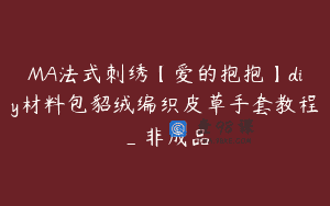 MA法式刺绣【爱的抱抱】diy材料包貂绒编织皮草手套教程_非成品