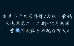 夜草与千里马薛辉7天线上营销系统课第二十二期-10月新课，营销三大体系成就百万大V