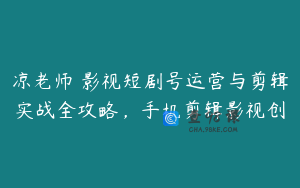 凉老师・影视短剧号运营与剪辑实战全攻略，手机剪辑影视创