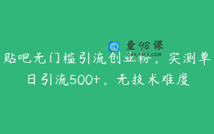 贴吧无门槛引流创业粉，实测单日引流500+，无技术难度