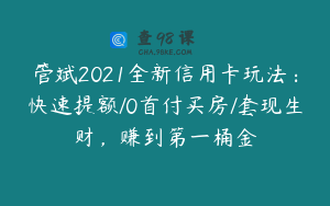 管斌2021全新信用卡玩法：快速提额/0首付买房/套现生财，赚到第一桶金