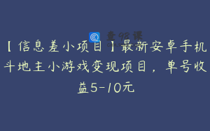 【信息差小项目】最新安卓手机斗地主小游戏变现项目，单号收益5-10元