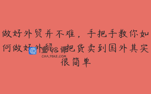 做好外贸并不难，手把手教你如何做好外贸，把货卖到国外其实很简单