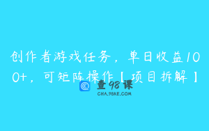 创作者游戏任务，单日收益100+，可矩阵操作【项目拆解】