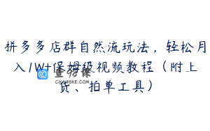 拼多多店群自然流玩法，轻松月入1W+保姆级视频教程（附上货、拍单工具）