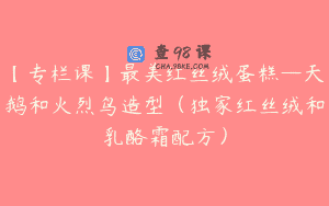 【专栏课】最美红丝绒蛋糕—天鹅和火烈鸟造型（独家红丝绒和乳酪霜配方）