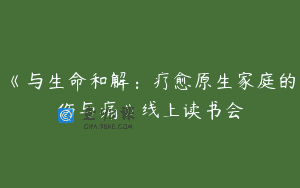 《与生命和解：疗愈原生家庭的伤与痛》线上读书会