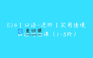E14【口语-进阶】实用情境口语对话课（1-3阶）