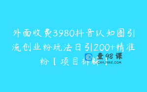外面收费3980抖音认知圈引流创业粉玩法日引200+精准粉【项目拆解】