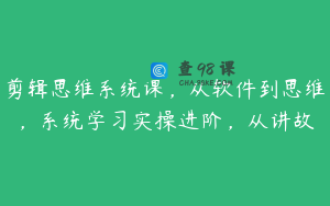 剪辑思维系统课，从软件到思维，系统学习实操进阶，从讲故