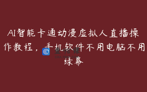 AI智能卡通动漫虚拟人直播操作教程,手机软件不用电脑不用绿幕