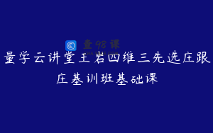 量学云讲堂王岩四维三先选庄跟庄基训班基础课