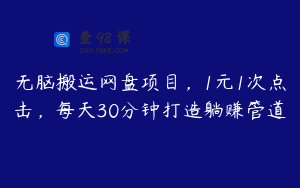 无脑搬运网盘项目，1元1次点击，每天30分钟打造躺赚管道