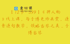 【12节-￥399】《神人畅》线上课，与子博老师共赏，逐音逐句教学，领略古琴之美_子博古琴