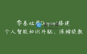 零基础用Deepseek搭建个人智能知识外脑，保姆级教