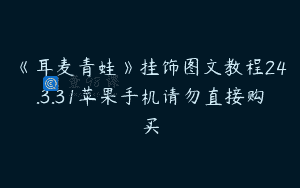 《耳麦青蛙》挂饰图文教程24.3.31苹果手机请勿直接购买