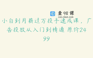 小白到月薪过万投手速成课，广告投放从入门到精通 原价2499