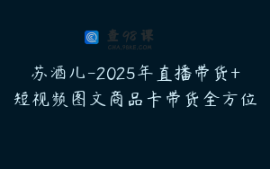苏酒儿-2025年直播带货+短视频图文商品卡带货全方位
