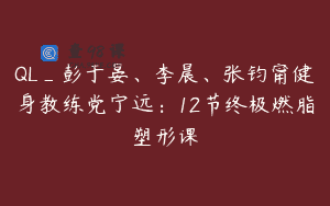 QL_彭于晏、李晨、张钧甯健身教练党宁远：12节终极燃脂塑形课