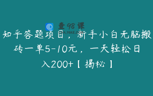 知乎答题项目，新手小白无脑搬砖一单5-10元，一天轻松日入200+【揭秘】