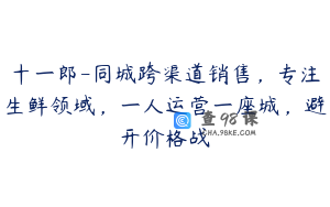 十一郎-同城跨渠道销售，专注生鲜领域，一人运营一座城，避开价格战