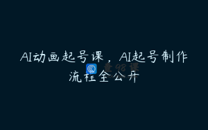 AI动画起号课，AI起号制作流程全公开