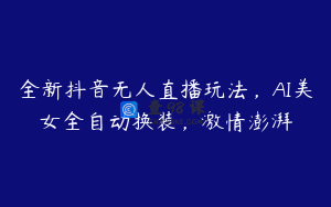 全新抖音无人直播玩法，AI美女全自动换装，激情澎湃