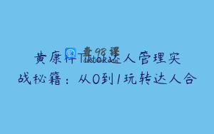 黄康祥Tiktok达人管理实战秘籍：从0到1玩转达人合