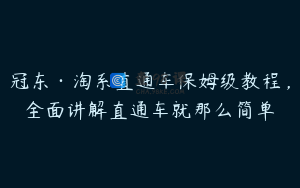 冠东·淘系直通车保姆级教程，全面讲解直通车就那么简单