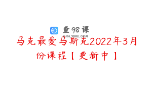 马克最爱马斯克2022年3月份课程【更新中】