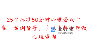 25个标准50分钟心理咨询个案_案例督导，手把手教会您做心理咨询