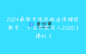 2024最新中视频做法保姆级教学，小白也能日入2000【揭秘】