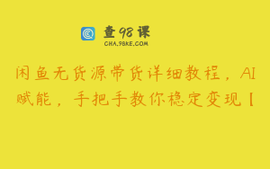 闲鱼无货源带货详细教程，AI赋能，手把手教你稳定变现【