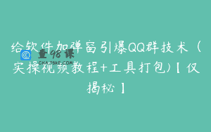 给软件加弹窗引爆QQ群技术（实操视频教程+工具打包)【仅揭秘】