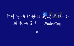 千呼万唤的每日流动课程3.0版本来了!_AmberYoga