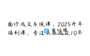 面诊成交系统课，2025开年福利课，专注美业成交10年