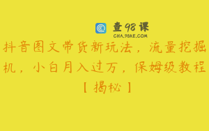 抖音图文带货新玩法，流量挖掘机，小白月入过万，保姆级教程【揭秘】