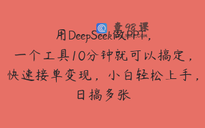 用DeepSeek做PPT，一个工具10分钟就可以搞定，快速接单变现，小白轻松上手，日搞多张