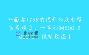 外面卖1799的代开公众号留言号项目，一单利润500-2000元【视频教程】