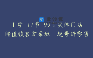 【学-11节-99】实体门店储值锁客方案班_超哥讲零售