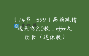 【14节-￥599】高薪跳槽通关课2.0版_offer大团长（退休版）