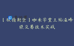 【股指期货】咖米学堂王韬溢峰级交易技术实战