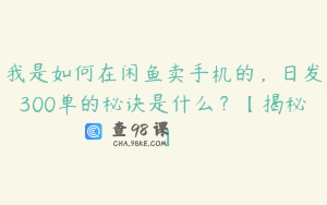 我是如何在闲鱼卖手机的，日发300单的秘诀是什么？【揭秘】