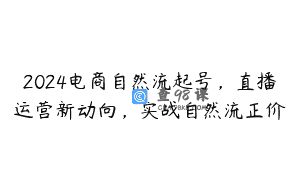 2024电商自然流起号，直播运营新动向，实战自然流正价