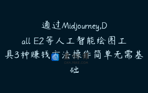 通过Midjourney,Dall E2等人工智能绘图工具3种赚钱方法操作简单无需基础