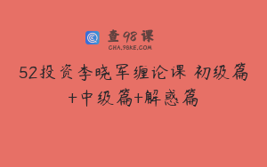 52投资李晓军缠论课 初级篇+中级篇+解惑篇