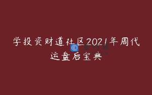 学投资财道社区2021年周代运盘后宝典