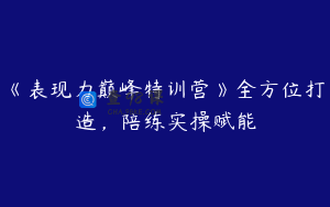 《表现力巅峰特训营》全方位打造，陪练实操赋能