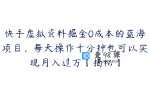 快手虚拟资料掘金0成本的蓝海项目，每天操作十分钟也可以实现月入过万【揭秘】